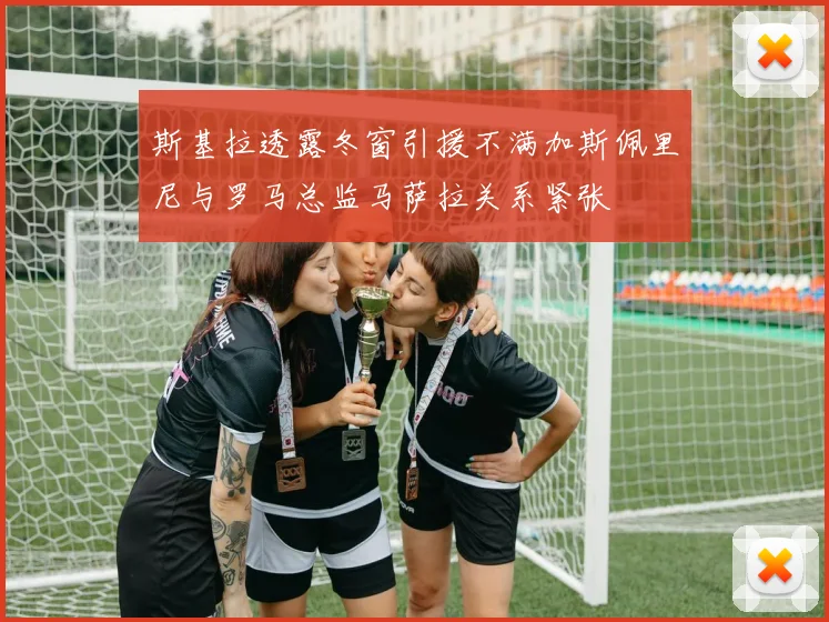 斯基拉透露冬窗引援不满加斯佩里尼与罗马总监马萨拉关系紧张