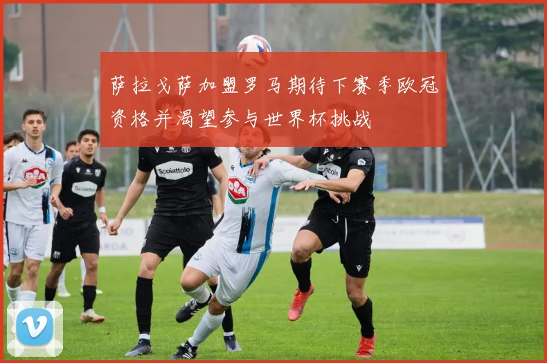 萨拉戈萨加盟罗马期待下赛季欧冠资格并渴望参与世界杯挑战