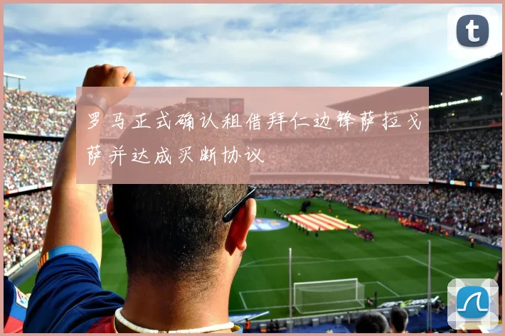 罗马正式确认租借拜仁边锋萨拉戈萨并达成买断协议