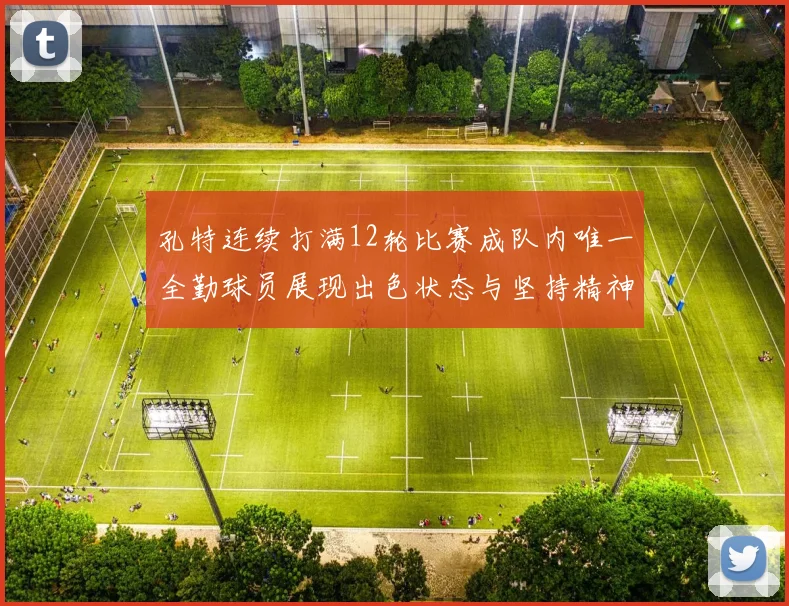孔特连续打满12轮比赛成队内唯一全勤球员展现出色状态与坚持精神
