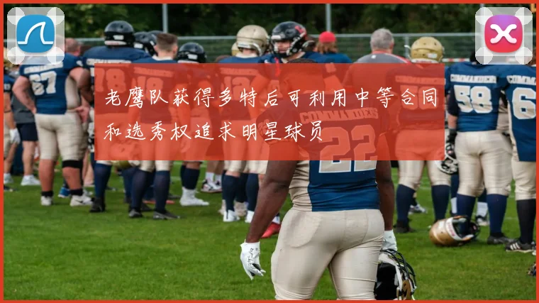 老鹰队获得多特后可利用中等合同和选秀权追求明星球员