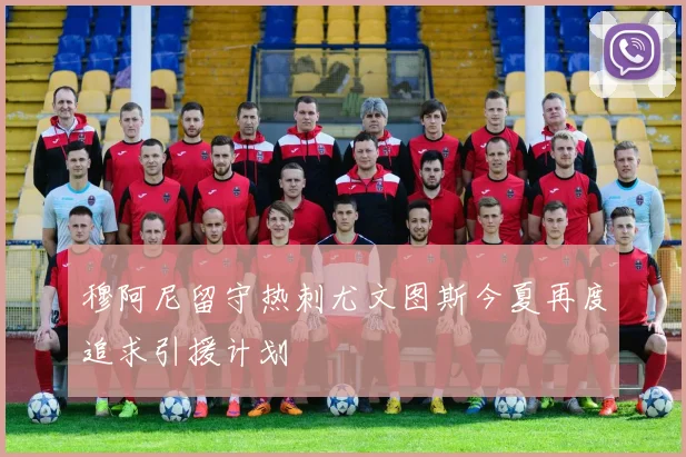穆阿尼留守热刺尤文图斯今夏再度追求引援计划