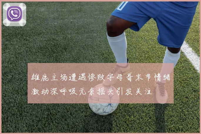 雄鹿主场遭遇惨败字母哥末节情绪激动深呼吸无奈摇头引发关注
