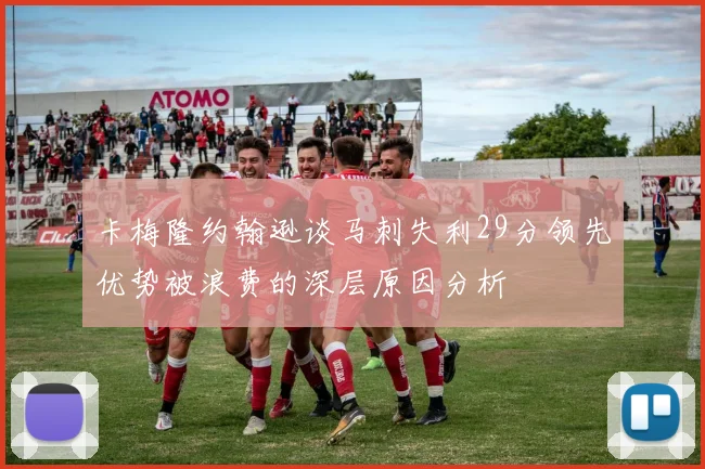 卡梅隆约翰逊谈马刺失利29分领先优势被浪费的深层原因分析
