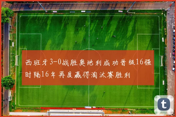 西班牙3-0战胜奥地利成功晋级16强时隔16年再度赢得淘汰赛胜利