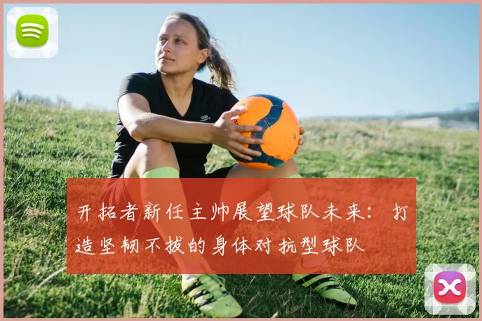 开拓者新任主帅展望球队未来：打造坚韧不拔的身体对抗型球队
