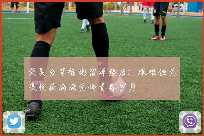 荣昊分享徐彬留洋经历：艰难但无畏收获满满无悔青春岁月