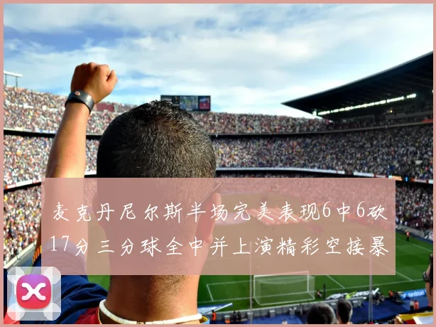 麦克丹尼尔斯半场完美表现6中6砍17分三分球全中并上演精彩空接暴扣