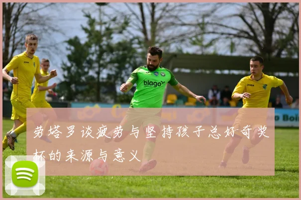 劳塔罗谈疲劳与坚持孩子总好奇奖杯的来源与意义