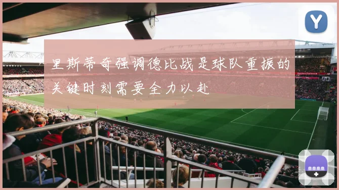 里斯蒂奇强调德比战是球队重振的关键时刻需要全力以赴