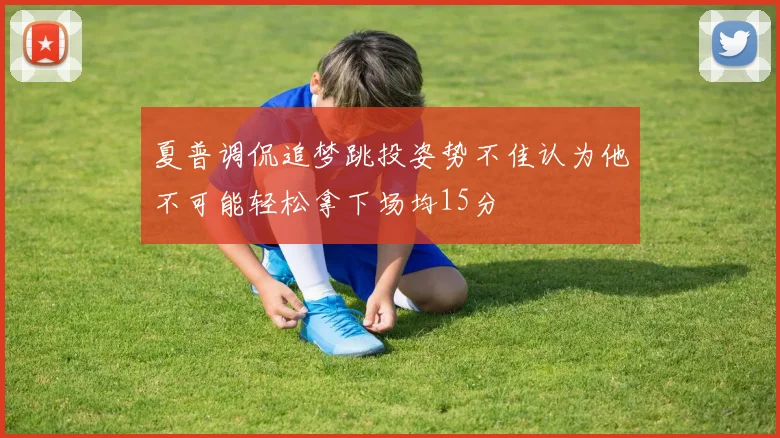 夏普调侃追梦跳投姿势不佳认为他不可能轻松拿下场均15分