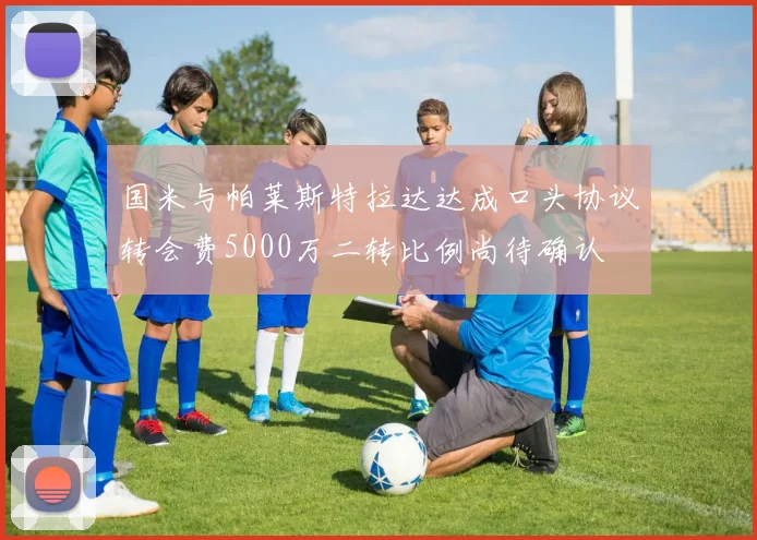 国米与帕莱斯特拉达达成口头协议转会费5000万二转比例尚待确认